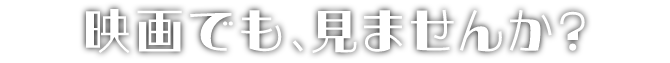 映画でも、見ませんか?